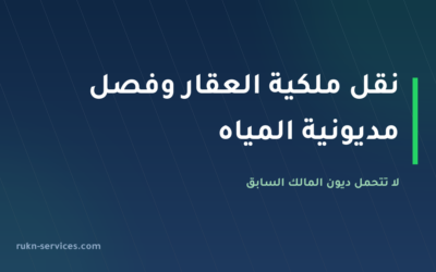 نقل ملكية العقار وفصل مديونية المياه 2026: لا تتحمل ديون المالك السابق
