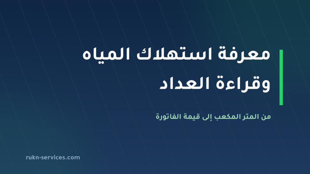 معرفة استهلاك المياه وقراءة العداد 2026: من المتر المكعب إلى الفاتورة