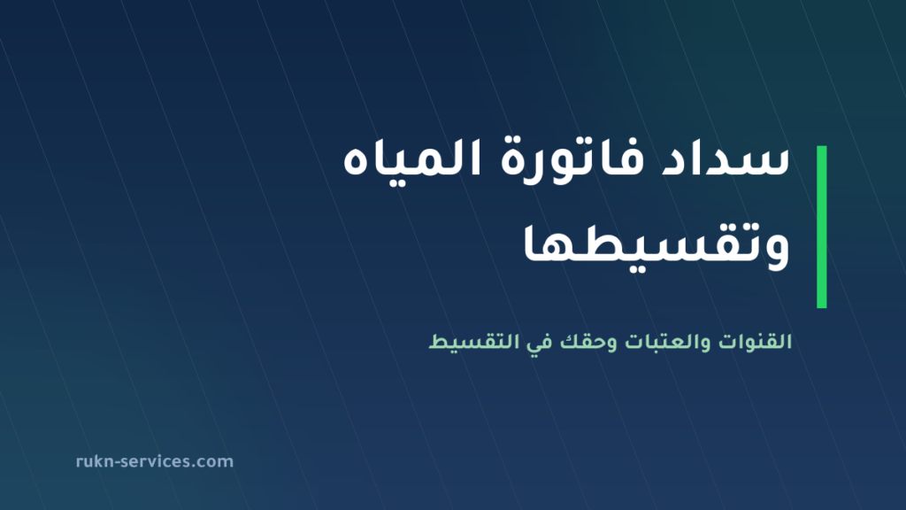 سداد فاتورة المياه وتقسيطها 2026: القنوات والعتبات وإعادة الخدمة خلال 24 ساعة