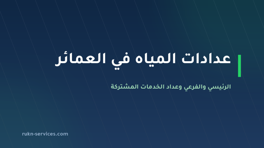 عدادات المياه في العمائر 2026: الرئيسي والفرعي وعداد الخدمات المشتركة