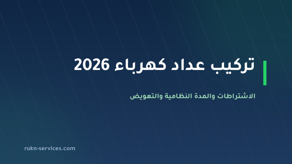 تركيب عداد كهرباء 2026: الاشتراطات والمدة 20 يوم عمل والتعويض عند التأخير