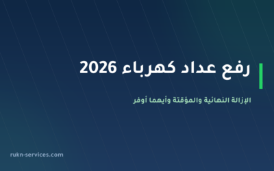 رفع عداد كهرباء 2026: الإزالة النهائية والمؤقتة وأيهما أوفر