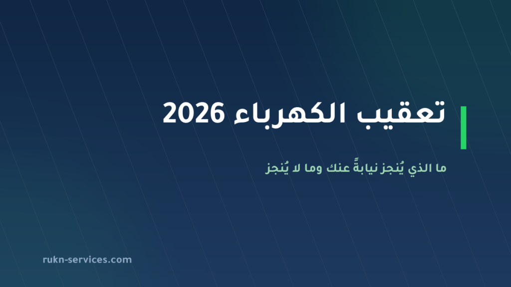 تعقيب الكهرباء 2026: ما الذي يُنجز نيابةً عنك وما لا يُنجز