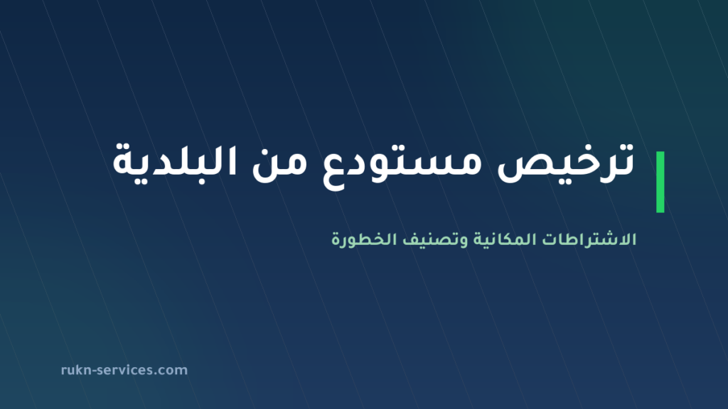 ترخيص مستودع من البلدية 2026: الاشتراطات المكانية وتصنيف الخطورة