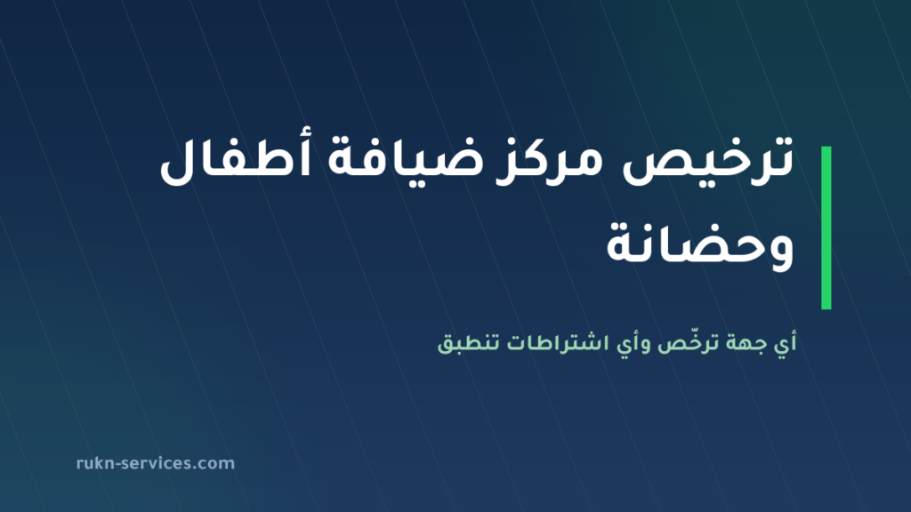 ترخيص مركز ضيافة أطفال وحضانة 2026: أي جهة ترخّص وأي اشتراطات