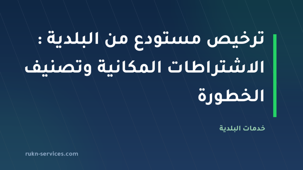 ترخيص مستودع من البلدية 2026: الاشتراطات المكانية وتصنيف الخطورة