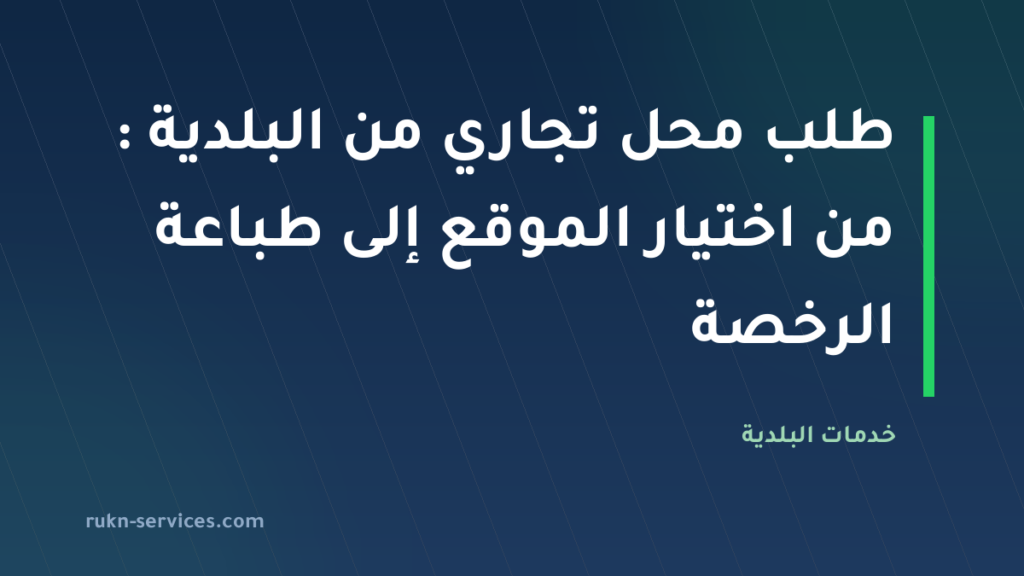 طلب محل تجاري من البلدية 2026: من اختيار الموقع إلى طباعة الرخصة