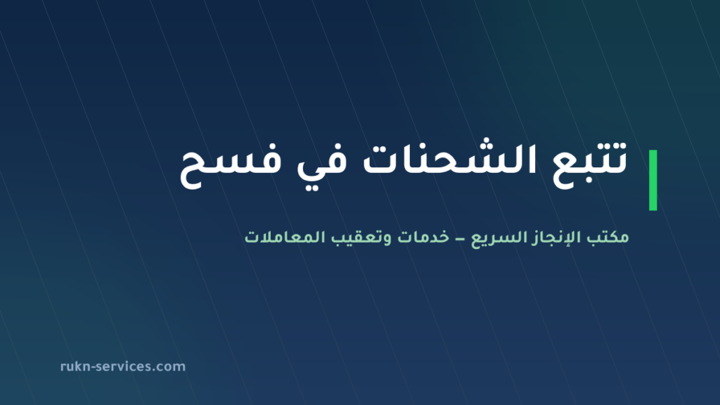تتبع شحنتك في فسح: رقم البيان، سداد الفاتورة، ولماذا لا تظهر نتيجة؟