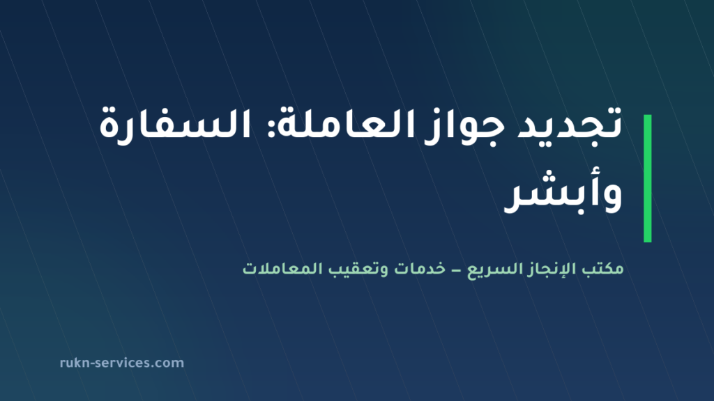تجديد جواز العاملة المنزلية 2026: سفارة بلدها وتحديث البيانات في أبشر