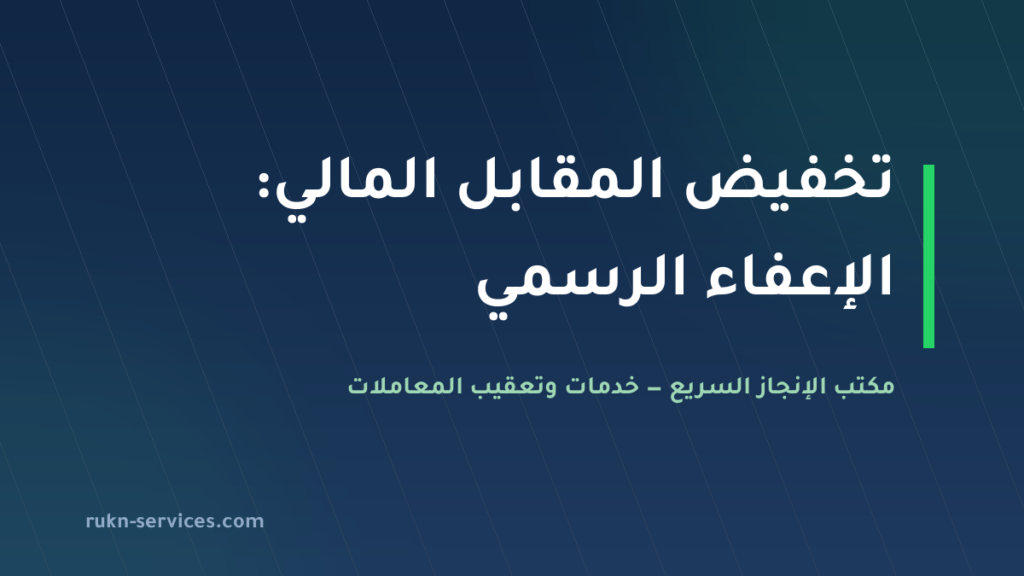 تخفيض المقابل المالي على العمالة الوافدة 2026: الإعفاء الرسمي وشروطه