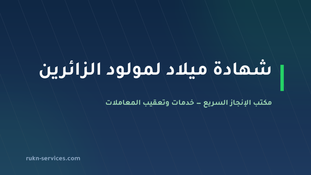 استخراج شهادة ميلاد للزائرين في السعودية 2026: مولود الزائر من المستشفى حتى المغادرة