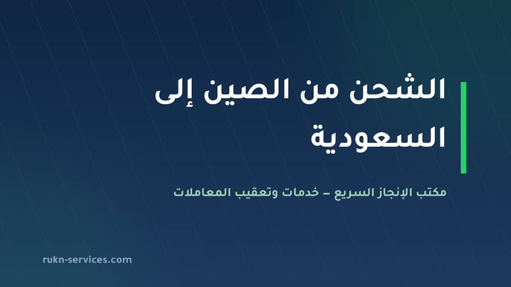 الشحن من الصين إلى السعودية 2026: دليل المستورد الكامل من الطلب حتى التخليص