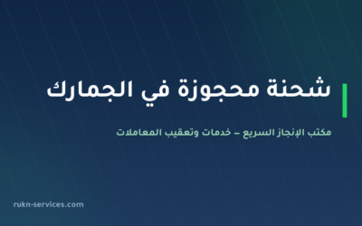 شحنة محجوزة في الجمارك 2026: الأسباب الرسمية وخطوات الإفراج عنها