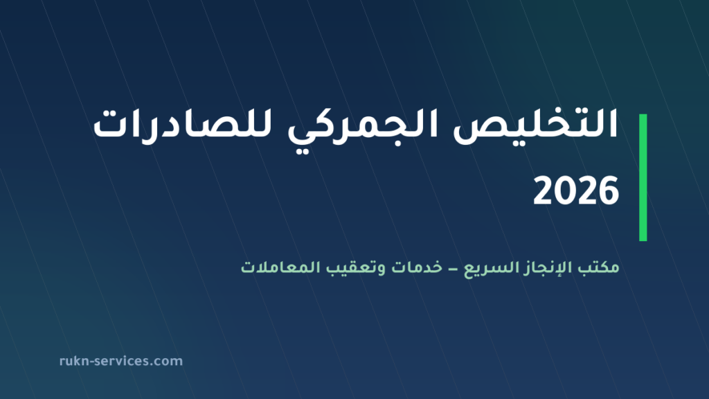 التخليص الجمركي للصادرات من السعودية 2026: من نشاط التصدير إلى بيان فسح وشهادة الصلاحية