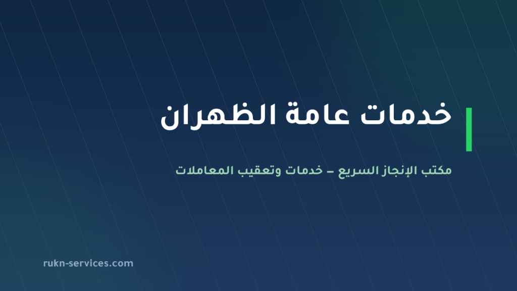 مكتب خدمات عامة الظهران: من يذهب إلى أي جهة وما يُجهَّز قبلها