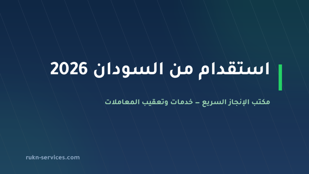 استقدام من السودان 2026: الخطوات والتكلفة وما نتولاه