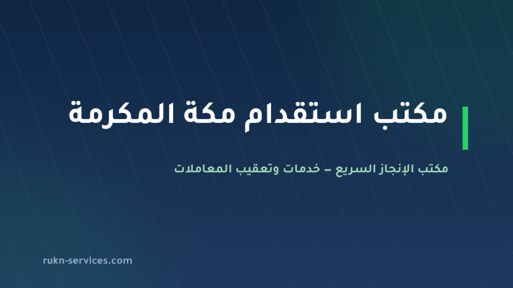 مكتب استقدام مكة المكرمة 2026: الخطوات والتكلفة والمدة