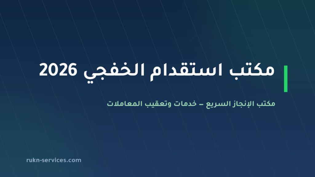 مكتب استقدام الخفجي 2026: الخطوات والتكلفة المعلنة والمدة