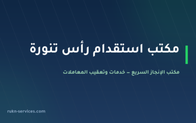 مكتب استقدام رأس تنورة 2026: الخطوات والتكلفة وطريقة الاختيار
