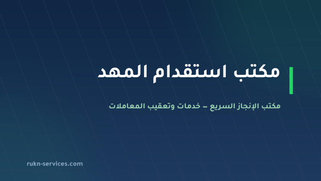 مكتب استقدام المهد 2026: الخطوات والتكلفة والمدة