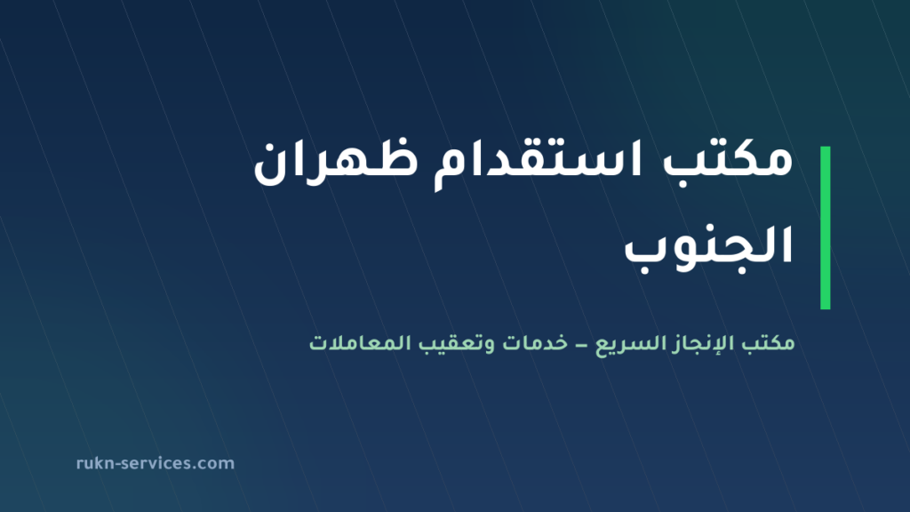 مكتب استقدام ظهران الجنوب 2026: الخطوات والتكلفة والمدة
