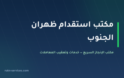 مكتب استقدام ظهران الجنوب 2026: الخطوات والتكلفة والمدة