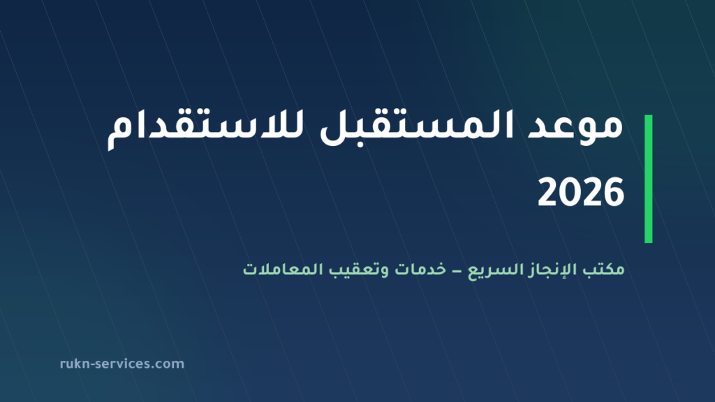موعد المستقبل للاستقدام 2026: بيانات مساند وخطوات المقارنة