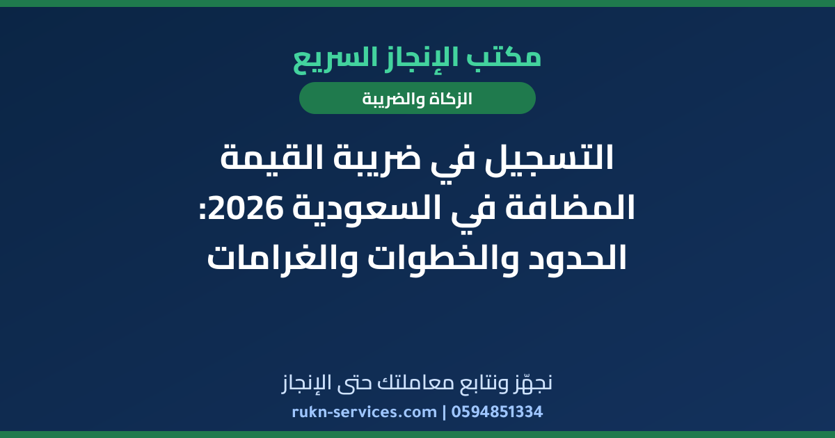 التسجيل في ضريبة القيمة المضافة في السعودية 2026: الحدود والخطوات والغرامات