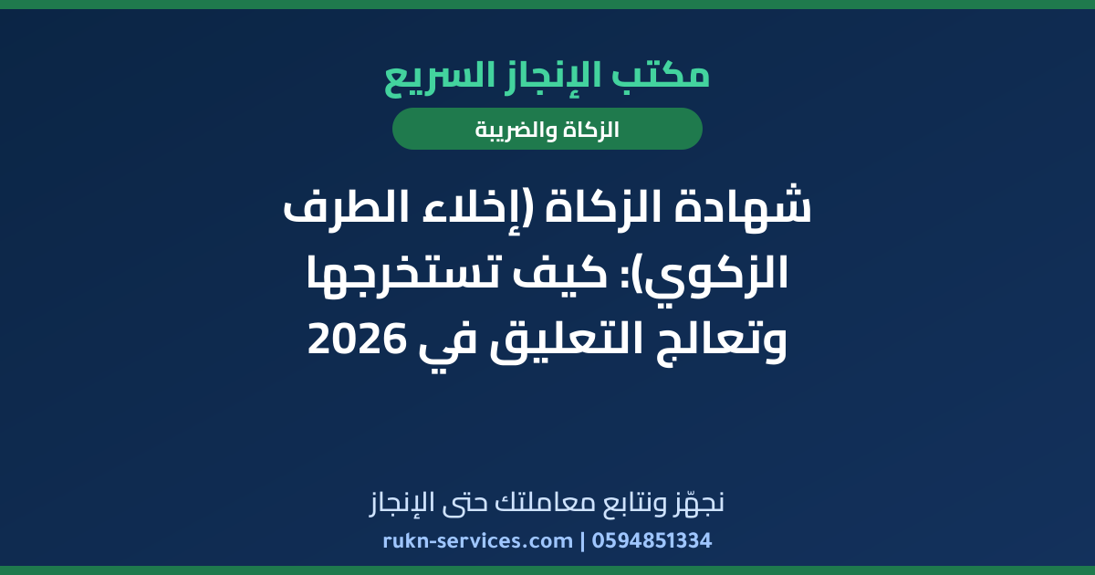 شهادة الزكاة (إخلاء الطرف الزكوي): كيف تستخرجها وتعالج التعليق في 2026