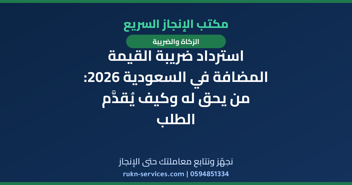 استرداد ضريبة القيمة المضافة في السعودية 2026: من يحق له وكيف يُقدَّم الطلب