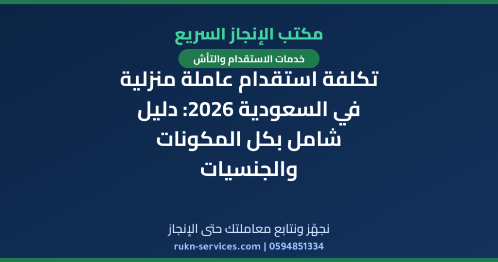 تكلفة استقدام عاملة منزلية في السعودية 2026: دليل شامل بكل المكونات والجنسيات