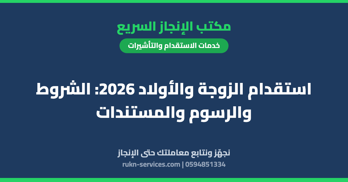 استقدام الزوجة والأولاد 2026: الشروط والرسوم والمستندات