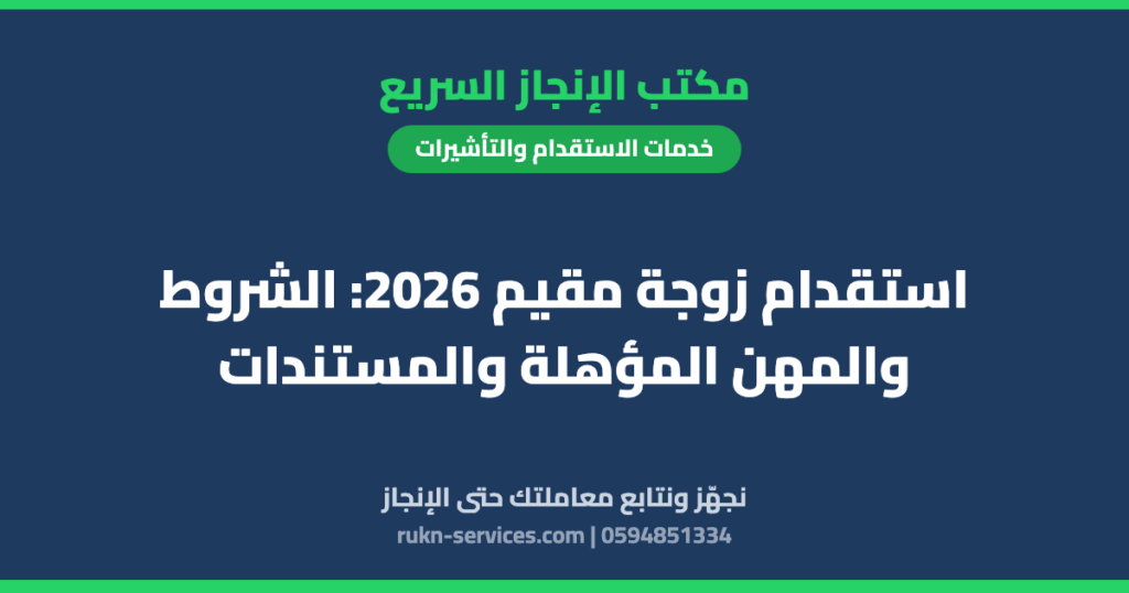 استقدام زوجة مقيم 2026: الشروط والمهن المؤهلة والمستندات