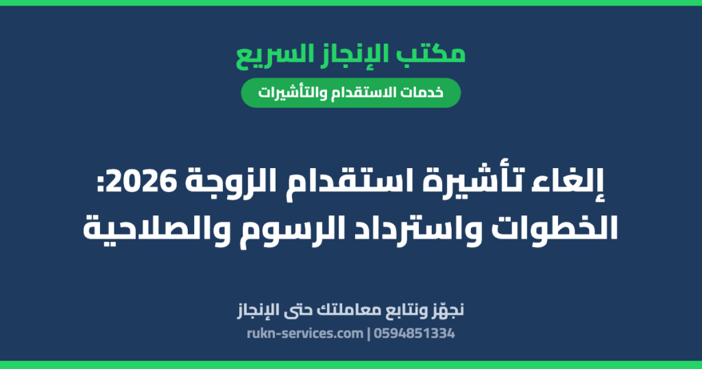 إلغاء تأشيرة استقدام الزوجة 2026: الخطوات واسترداد الرسوم والصلاحية