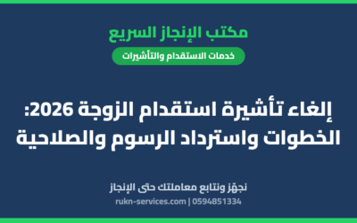 إلغاء تأشيرة استقدام الزوجة 2026: الخطوات واسترداد الرسوم والصلاحية