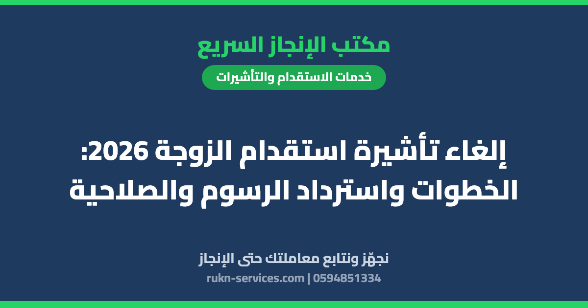 إلغاء تأشيرة استقدام الزوجة 2026: الخطوات واسترداد الرسوم والصلاحية