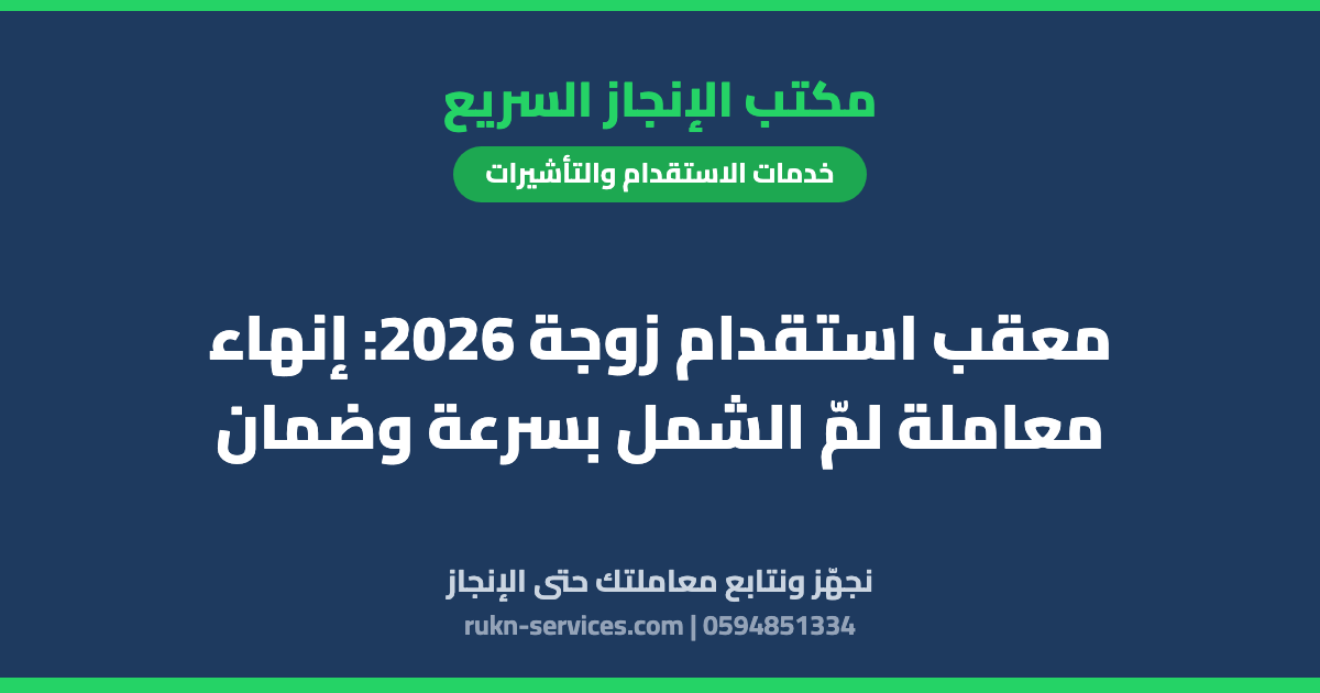معقب استقدام زوجة 2026: إنهاء معاملة لمّ الشمل بسرعة وضمان