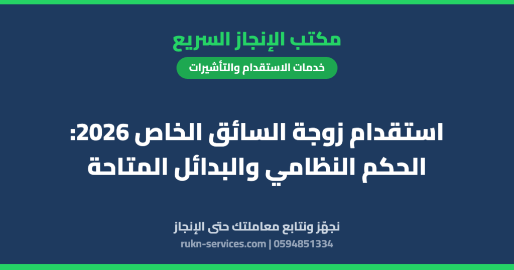 استقدام زوجة السائق الخاص 2026: الحكم النظامي والبدائل المتاحة