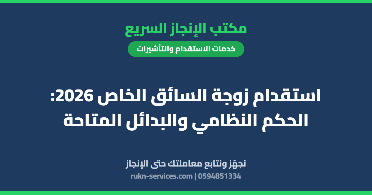 استقدام زوجة السائق الخاص 2026: الحكم النظامي والبدائل المتاحة