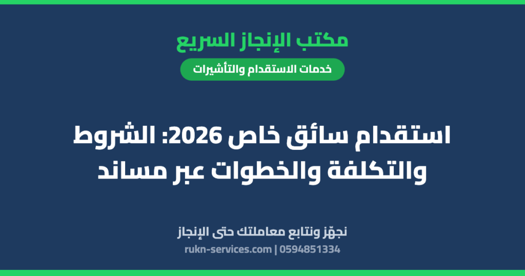 استقدام سائق خاص 2026: الشروط والتكلفة والخطوات عبر مساند