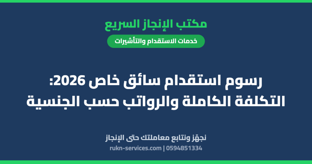 رسوم استقدام سائق خاص 2026: التكلفة الكاملة والرواتب حسب الجنسية