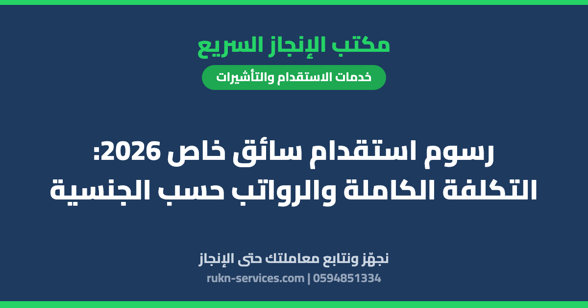 رسوم استقدام سائق خاص 2026: التكلفة الكاملة والرواتب حسب الجنسية