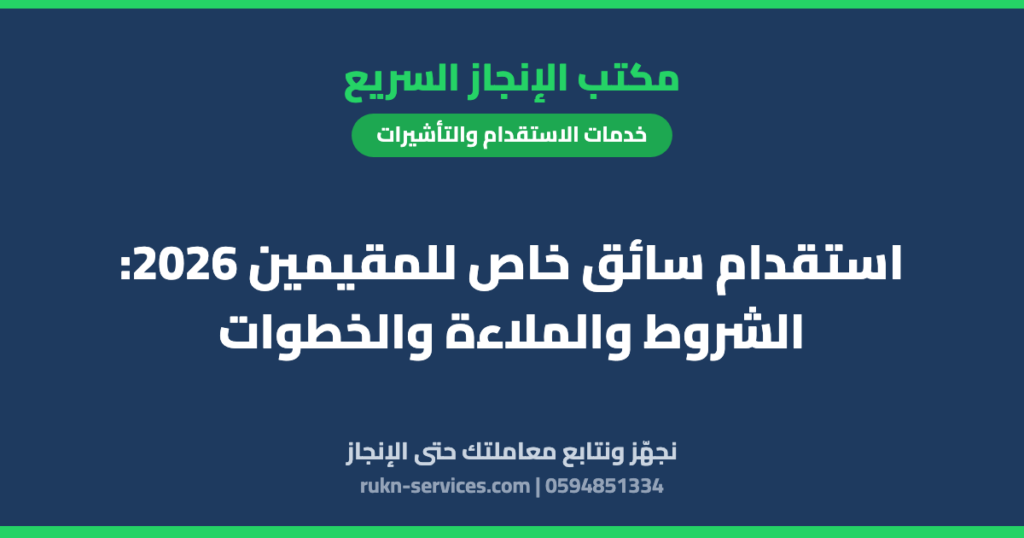 استقدام سائق خاص للمقيمين 2026: الشروط والملاءة والخطوات