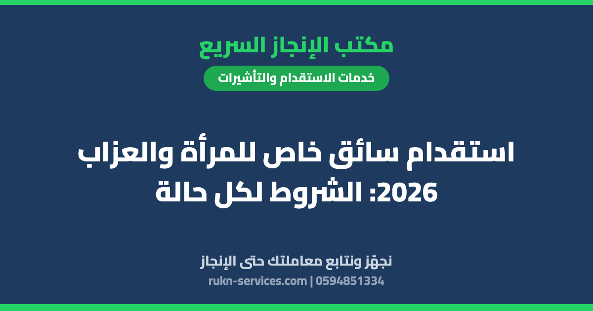 استقدام سائق خاص للمرأة والعزاب 2026: الشروط لكل حالة
