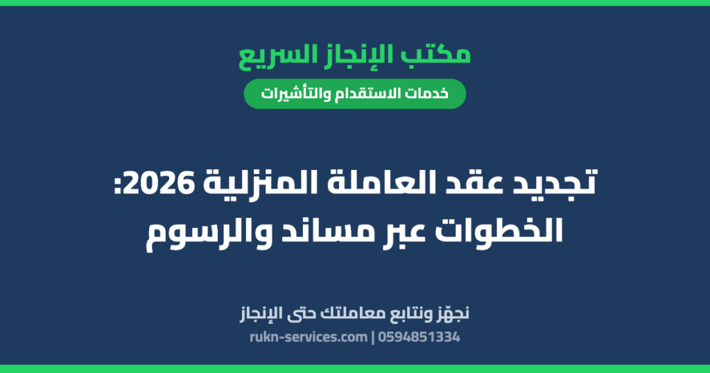 تجديد عقد العاملة المنزلية 2026: الخطوات عبر مساند والرسوم