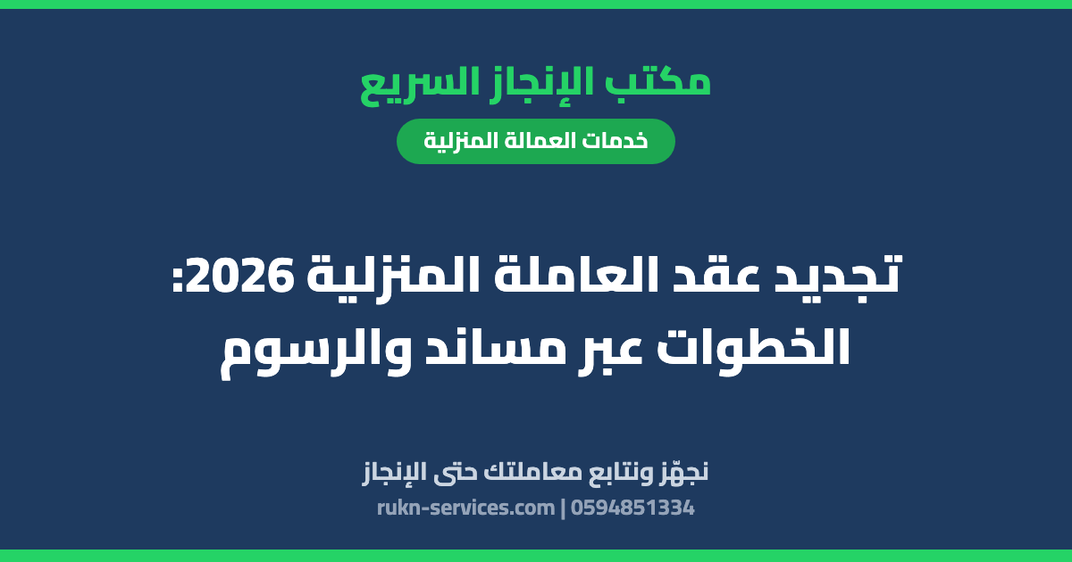 تجديد عقد العاملة المنزلية 2026: الخطوات عبر مساند والرسوم