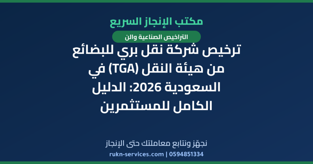 ترخيص شركة نقل بري للبضائع من هيئة النقل (TGA) في السعودية 2026: الدليل الكامل للمستثمرين