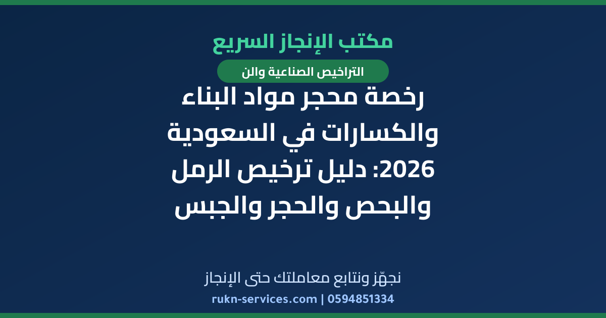 رخصة محجر مواد البناء والكسارات في السعودية 2026: دليل ترخيص الرمل والبحص والحجر والجبس