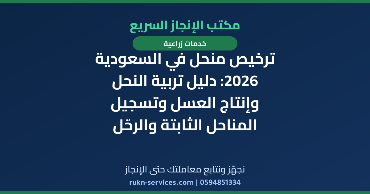 ترخيص منحل في السعودية 2026: دليل تربية النحل وإنتاج العسل وتسجيل المناحل الثابتة والرحّل