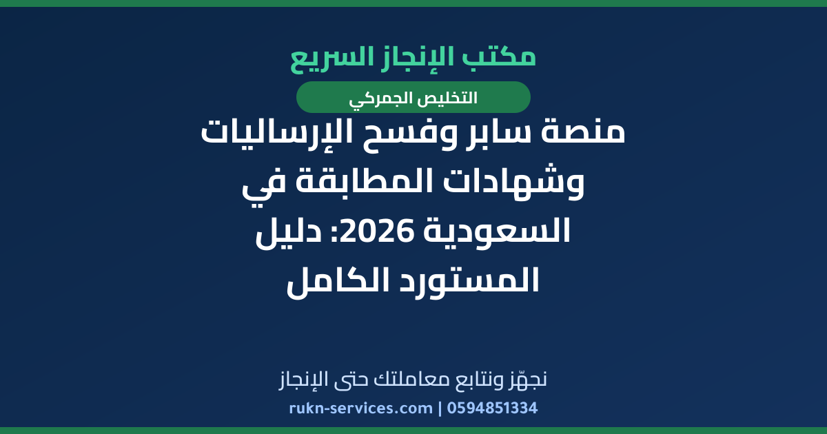 منصة سابر وفسح الإرساليات وشهادات المطابقة في السعودية 2026: دليل المستورد الكامل